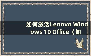 如何激活Lenovo Windows 10 Office（如何激活Lenovo Windows 10 Office）